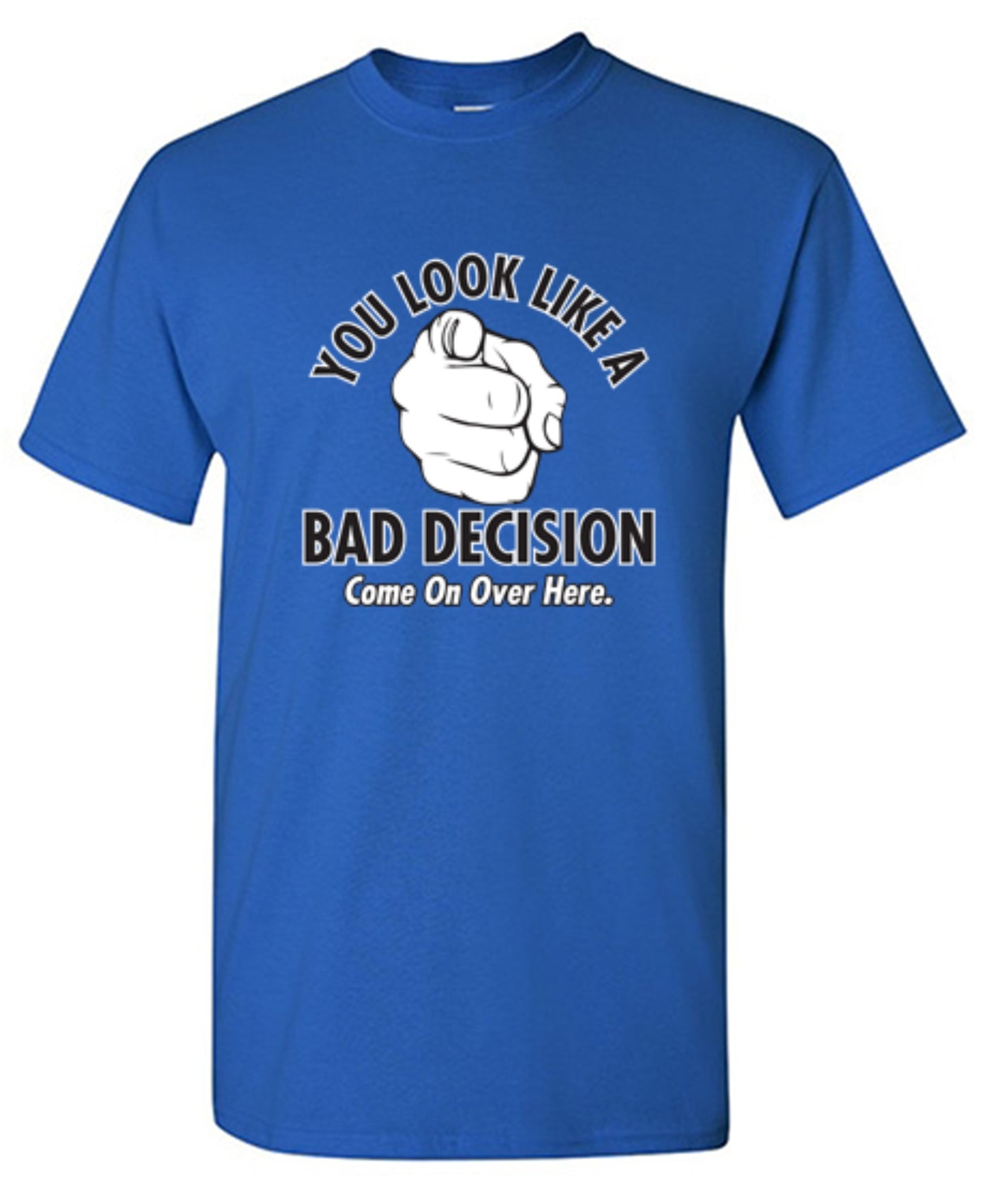 Funny T-Shirts design "You Look Like A Bad Decision Come On Over Here"