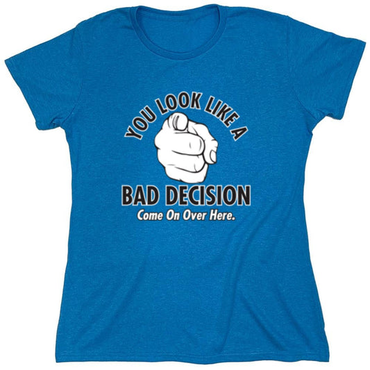 Funny T-Shirts design "You Look Like A Bad Decision Come On Over Here - Womens"