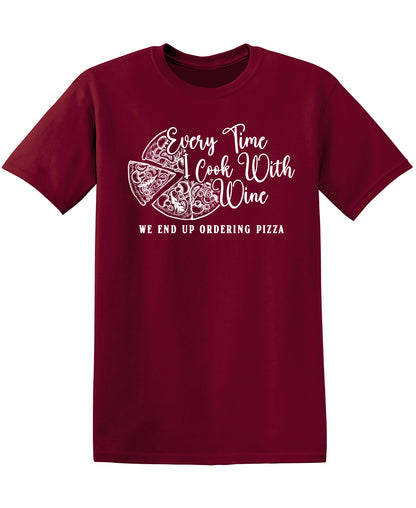 Everytime I Cook with Wine, We End Up Ordering Pizza - Funny T Shirts & Graphic Tees