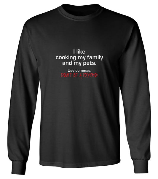 Funny T-Shirts design "I Like Cooking My Family And My Pets. Use Commas. Don't Be A Psycho T-Shirt - Long Sleeve"