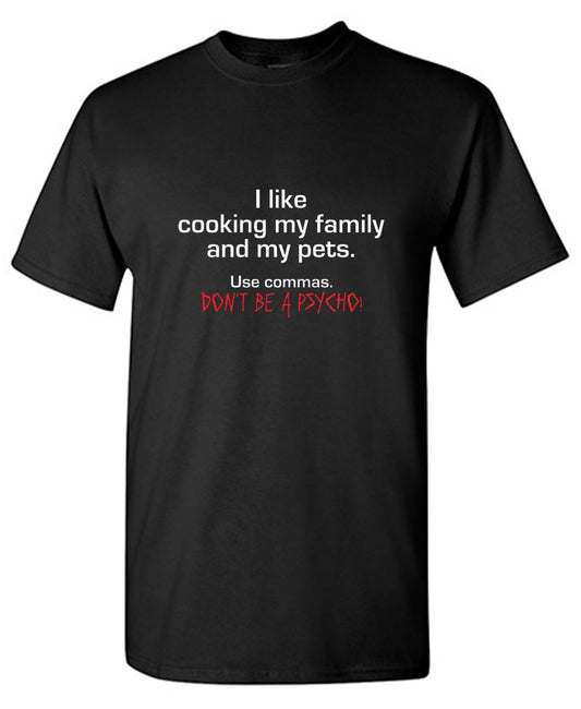 Funny T-Shirts design "I Like Cooking My Family And My Pets. Use Commas. Don't Be A Psycho T-Shirt"