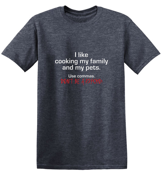 Funny T-Shirts design "I Like Cooking My Family And My Pets. Use Commas. Don't Be A Psycho T-Shirt"