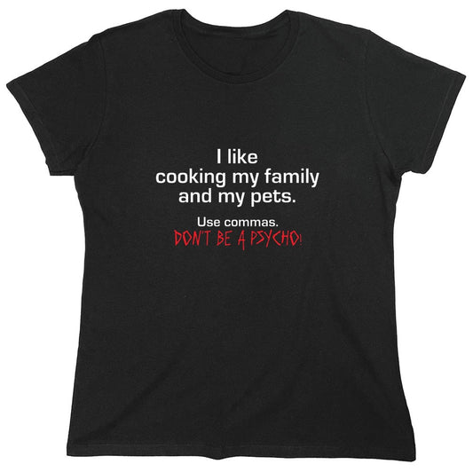 Funny T-Shirts design "I Like Cooking My Family And My Pets. Use Commas. Don't Be A Psycho T-Shirt - Womens"