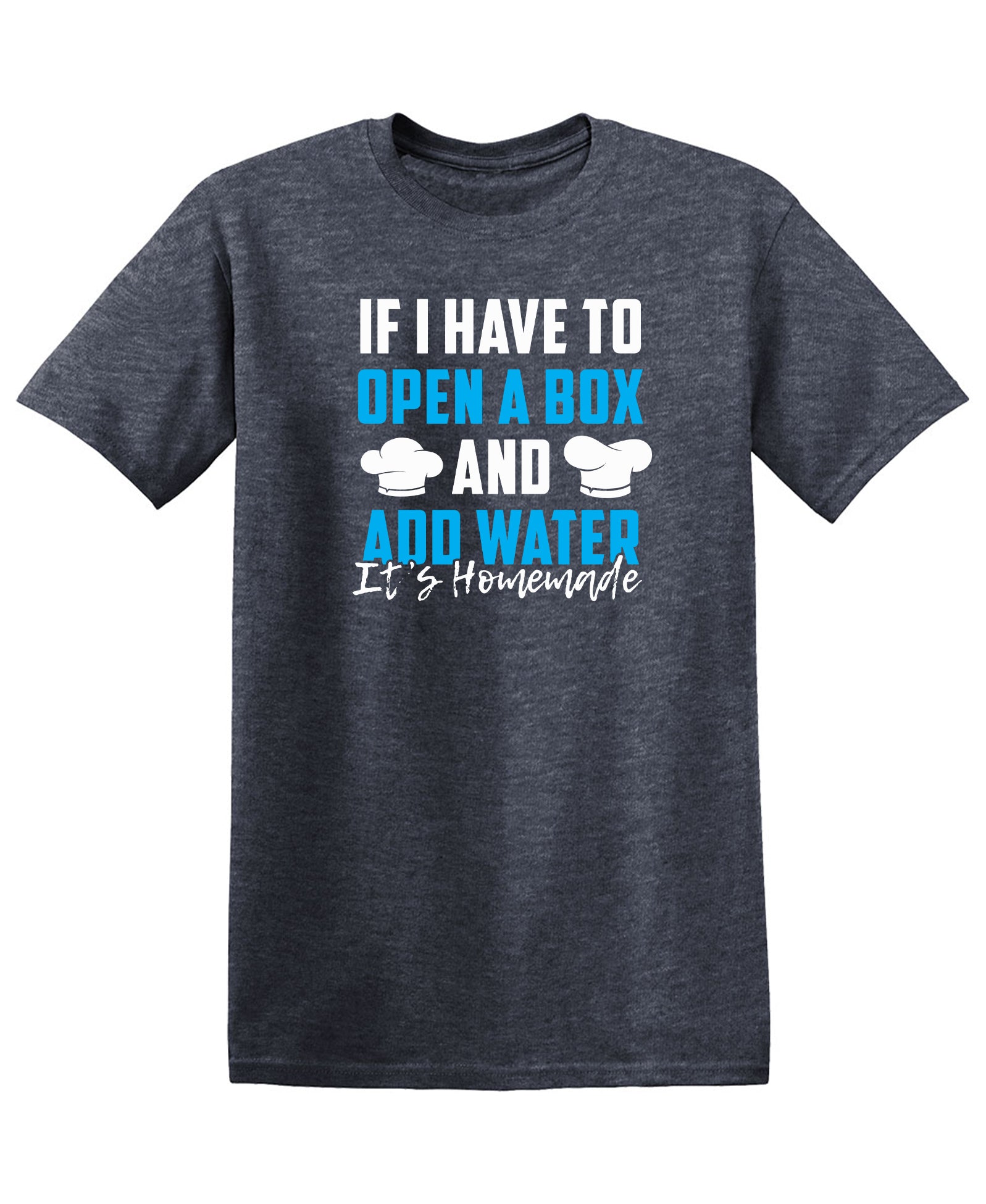 If I Have to Open a Box and Add Water, Its Homemade - Funny T Shirts & Graphic Tees