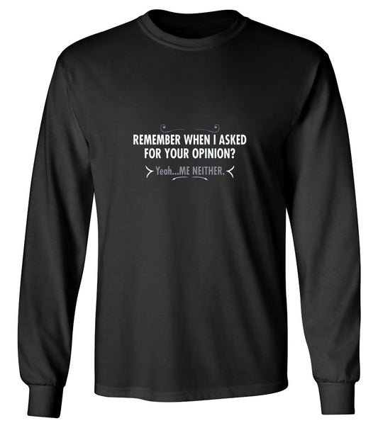 Funny T-Shirts design "Remember When I Asked For Your Opinion? Yeah...Me Neither - Long Sleeve"