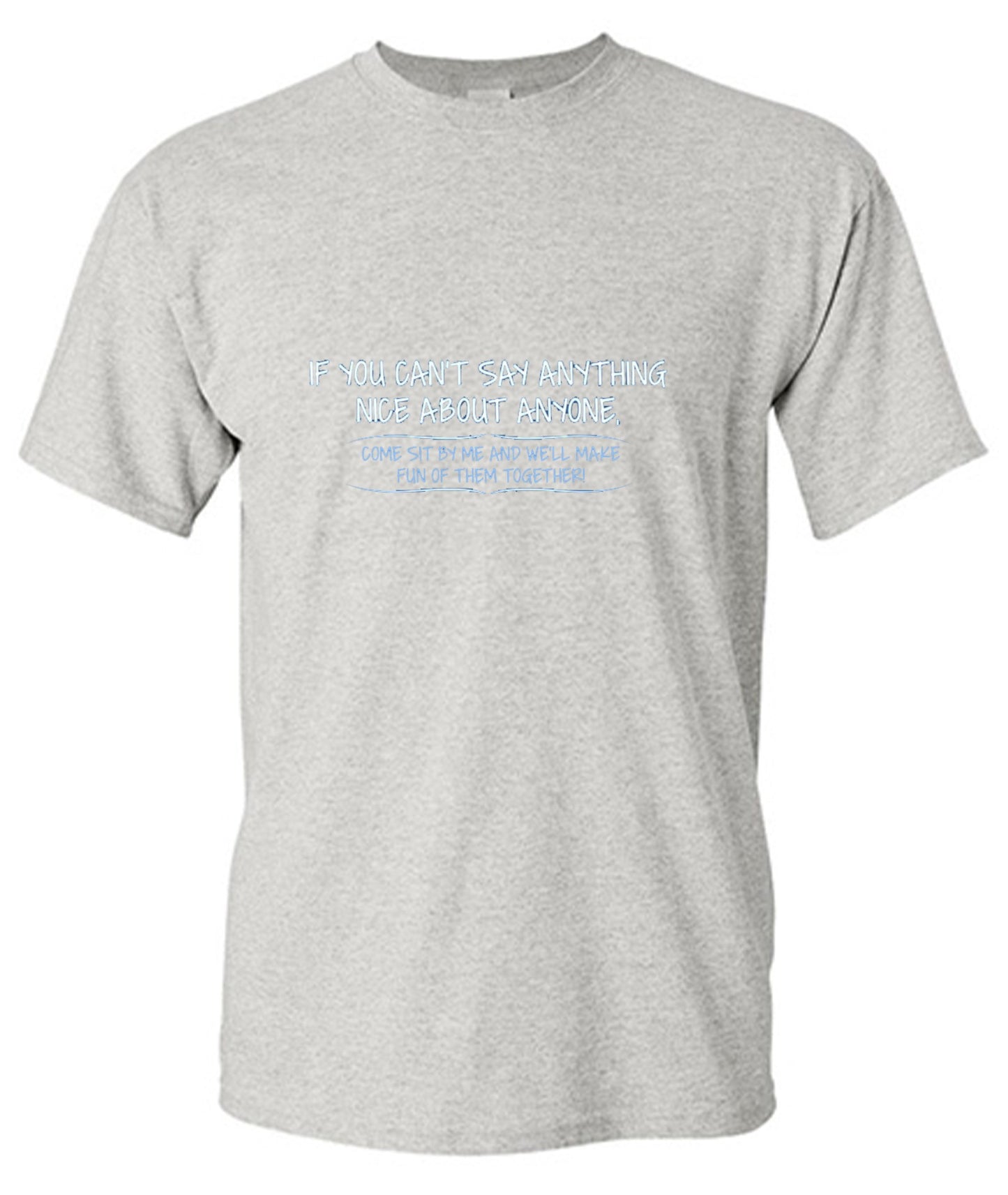 Funny T-Shirts design "You Can't Say Anything Nice About Anyone, Sit Next To Me We'll Make Fun together - Tall Tee"