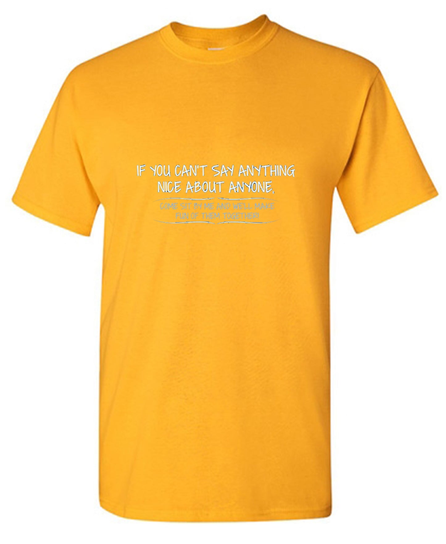Funny T-Shirts design "You Can't Say Anything Nice About Anyone, Sit Next To Me We'll Make Fun together - Tall Tee"