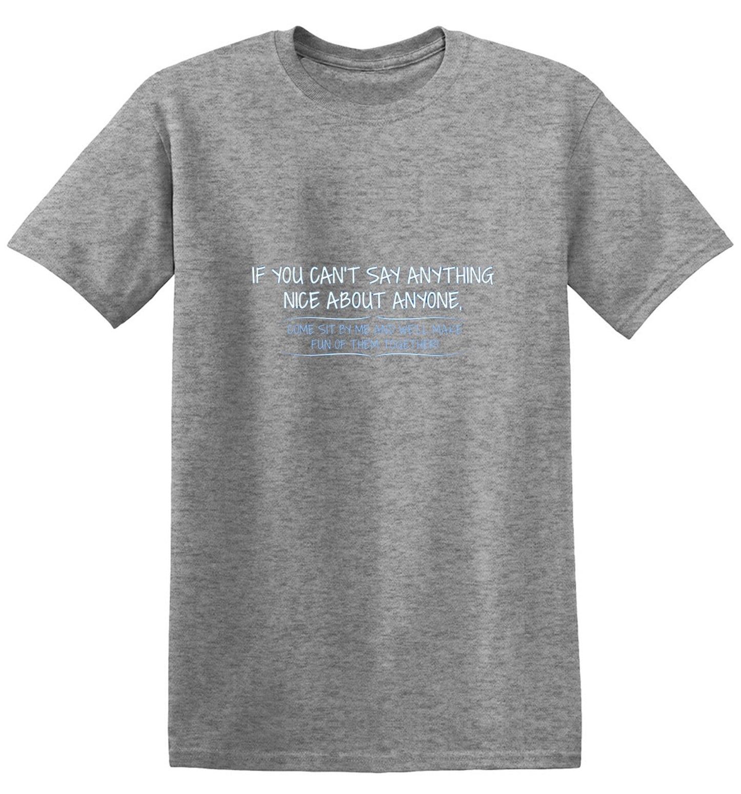Funny T-Shirts design "You Can't Say Anything Nice About Anyone, Sit Next To Me We'll Make Fun together - Tall Tee"