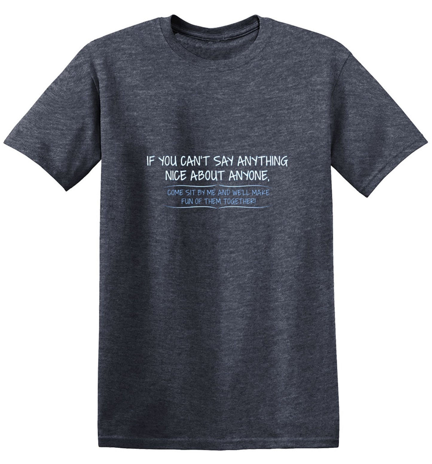 Funny T-Shirts design "You Can't Say Anything Nice About Anyone, Sit Next To Me We'll Make Fun together - Tall Tee"