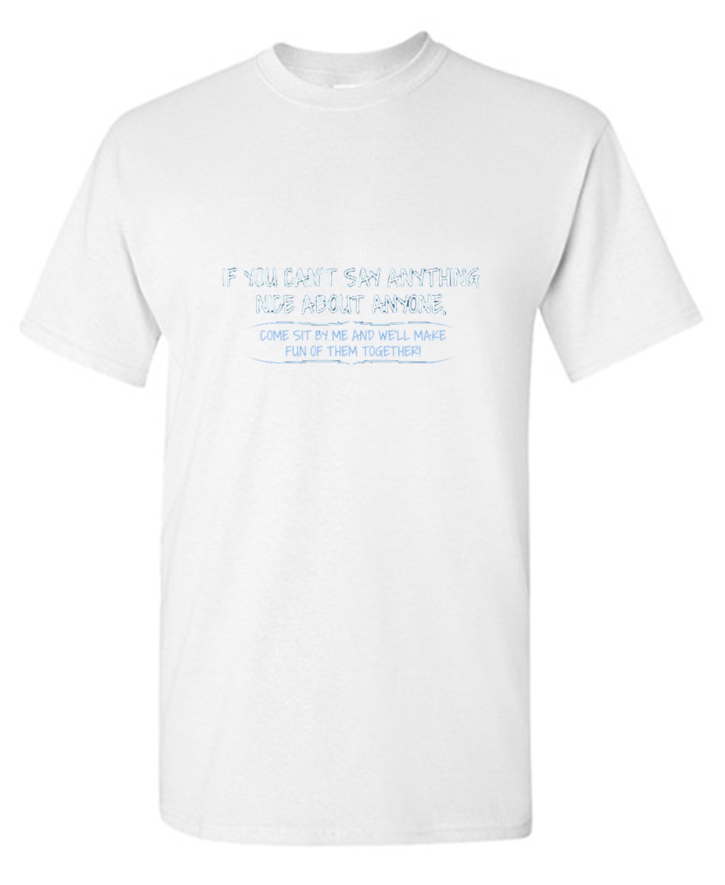 Funny T-Shirts design "You Can't Say Anything Nice About Anyone, Sit Next To Me We'll Make Fun together - Tall Tee"