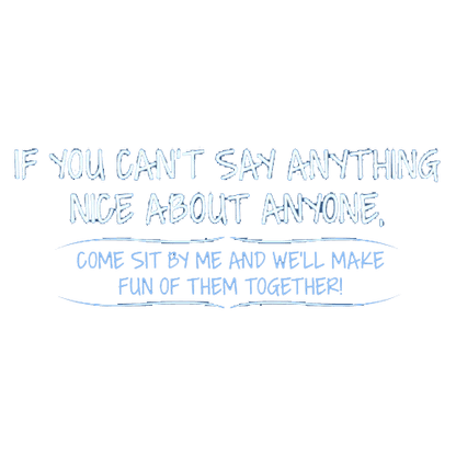Funny T-Shirts design "You Can't Say Anything Nice About Anyone, Sit Next To Me We'll Make Fun together"