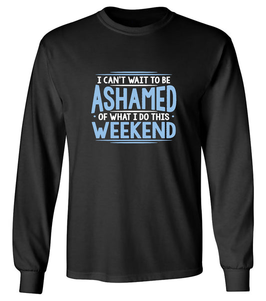 Funny T-Shirts design "I Can't Wait To Be Ashamed Of What I Do This Weekend T-Shirt - Long Sleeve"