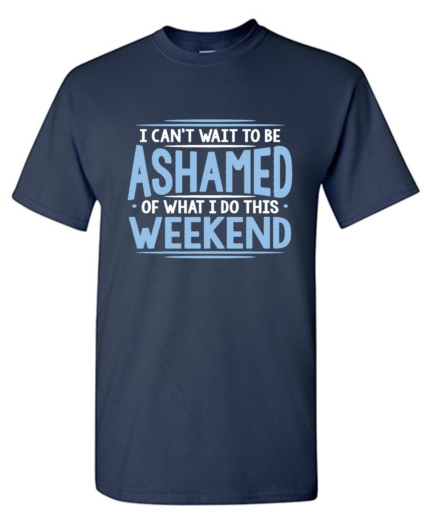 Funny T-Shirts design "I Can't Wait To Be Ashamed Of What I Do This Weekend T-Shirt"