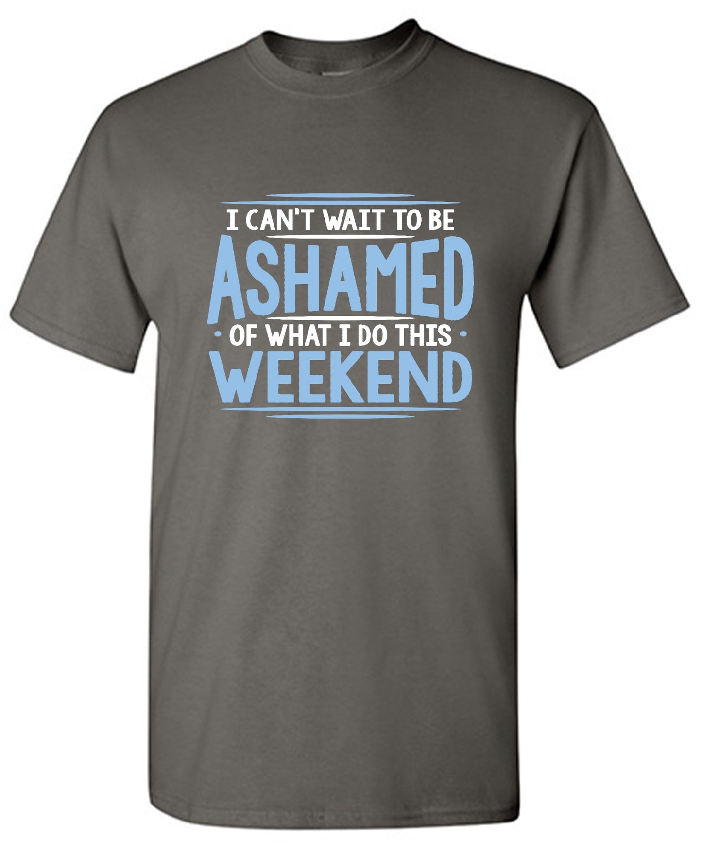 Funny T-Shirts design "I Can't Wait To Be Ashamed Of What I Do This Weekend T-Shirt"