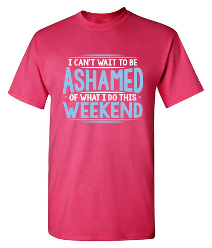 Funny T-Shirts design "I Can't Wait To Be Ashamed Of What I Do This Weekend T-Shirt"