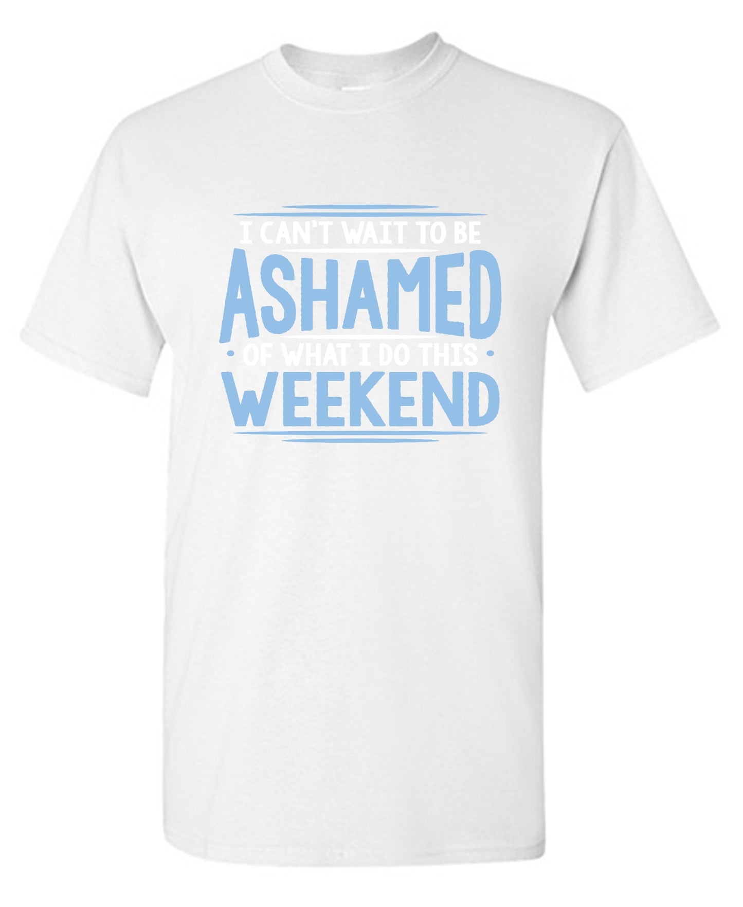 Funny T-Shirts design "I Can't Wait To Be Ashamed Of What I Do This Weekend T-Shirt"