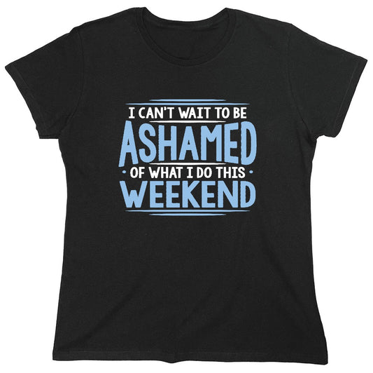 Funny T-Shirts design "I Can't Wait To Be Ashamed Of What I Do This Weekend T-Shirt - Womens"