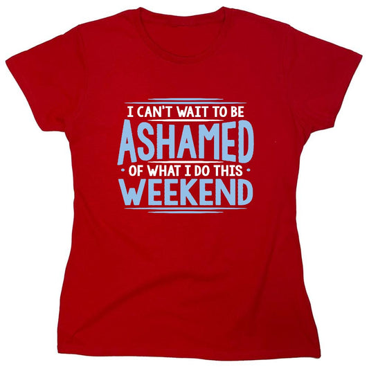 Funny T-Shirts design "I Can't Wait To Be Ashamed Of What I Do This Weekend T-Shirt - Womens"