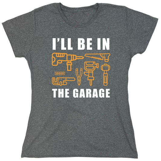 Funny T-Shirts design "I'll Be In The Garage - Womens"