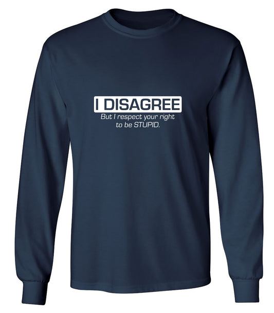 Funny T-Shirts design "I Disagree. But I Respect Your Right To Be Stupid - Long Sleeve"