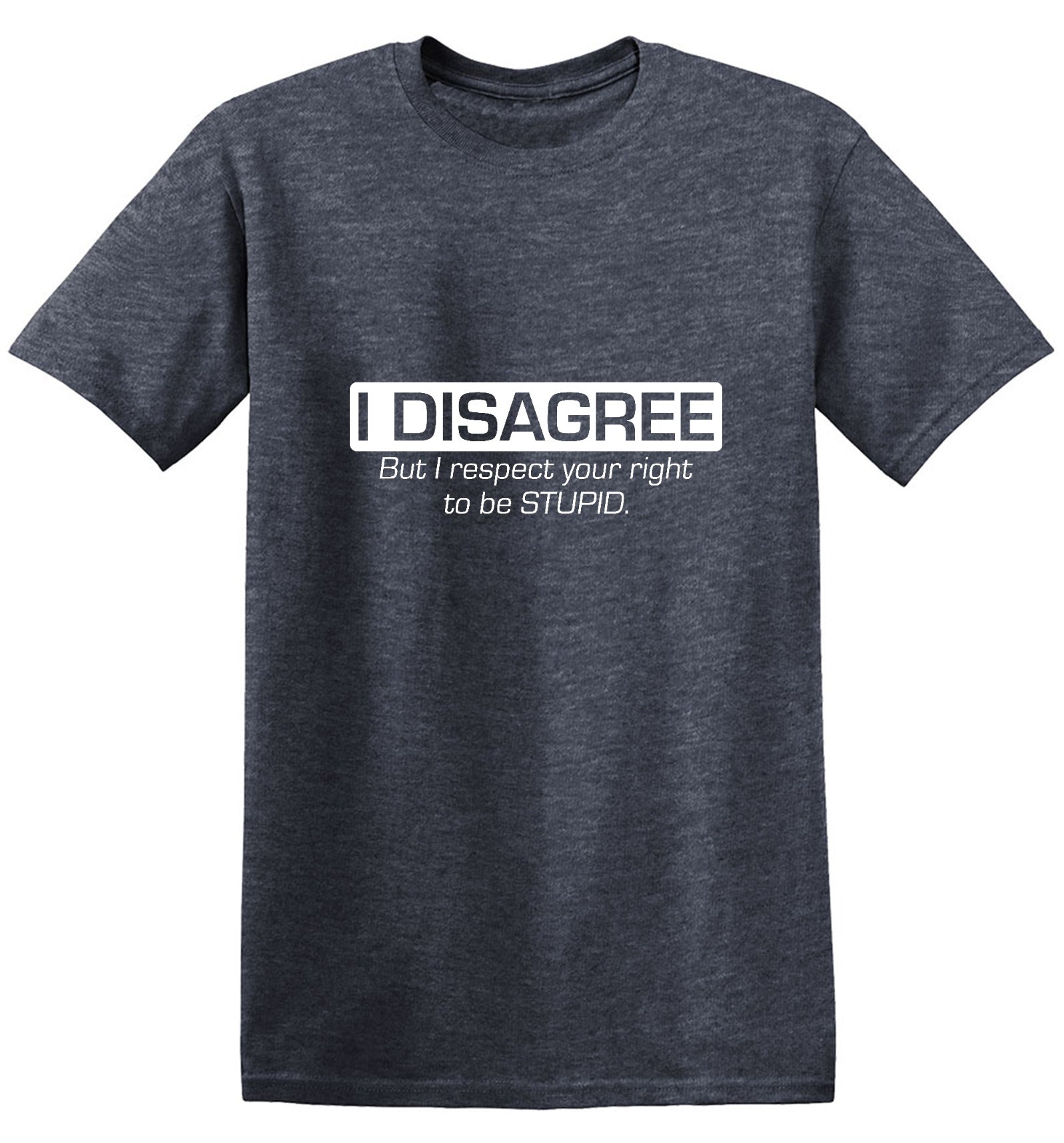 Funny T-Shirts design "I Disagree. But I Respect Your Right To Be Stupid"