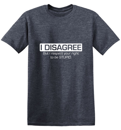 Funny T-Shirts design "I Disagree. But I Respect Your Right To Be Stupid"