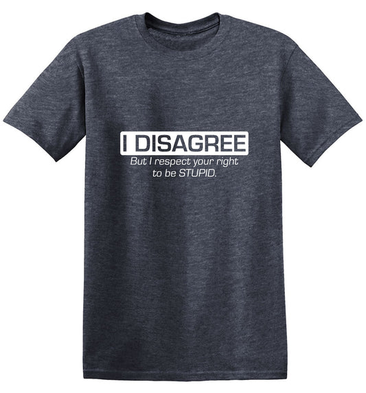 Funny T-Shirts design "I Disagree. But I Respect Your Right To Be Stupid"