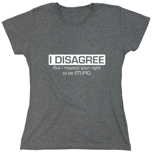 Funny T-Shirts design "I Disagree. But I Respect Your Right To Be Stupid - Womens"