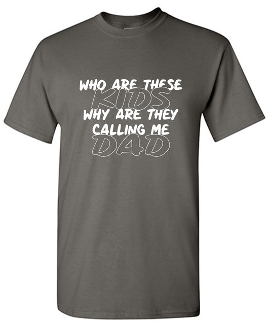 Funny T-Shirts design "Who Are These Kids, Why Are They Calling Me Dad - Funny Dad Shirt"