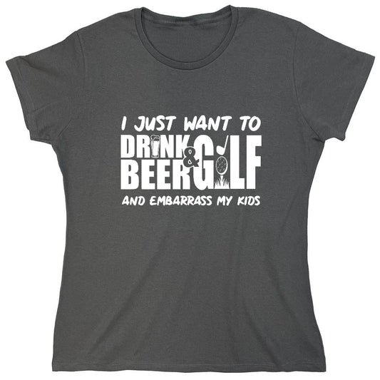 Funny T-Shirts design "I Just Want To Drink Beer & Golf And Embarrass My Kids - Womens"
