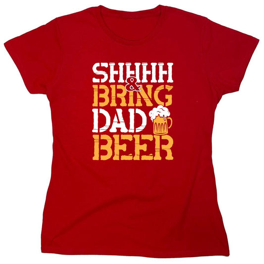 Funny T-Shirts design "SHH, & Bring Dad Beer - Hilarious Shirt for Fathers - Womens"