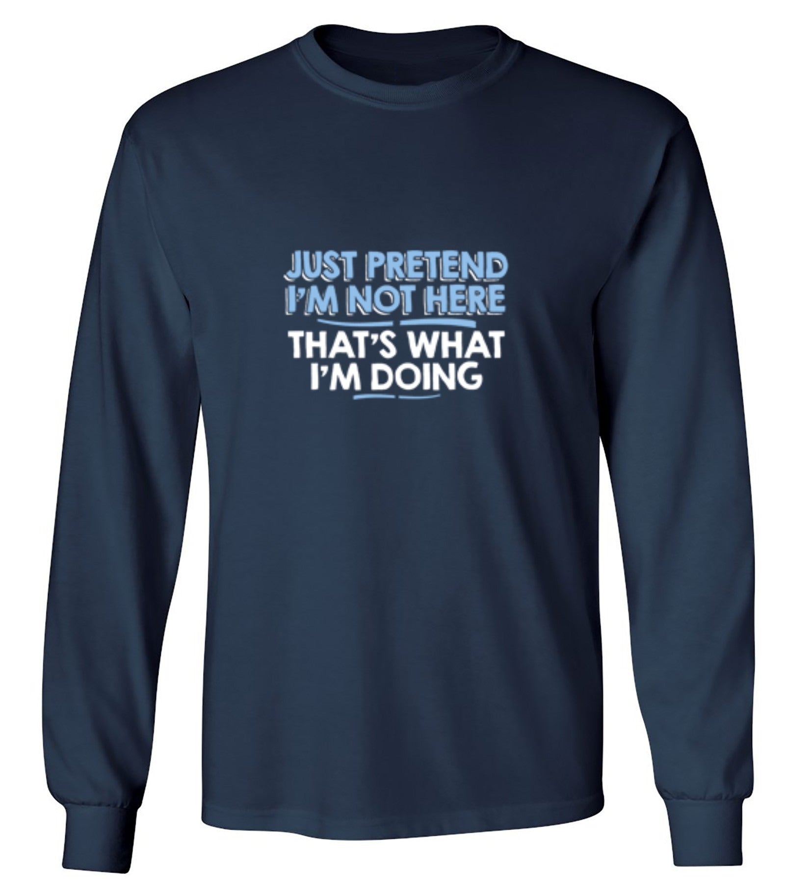 Funny T-Shirts design "Just Pretend I'm Not Here That's What I'm Doing - Long Sleeve"