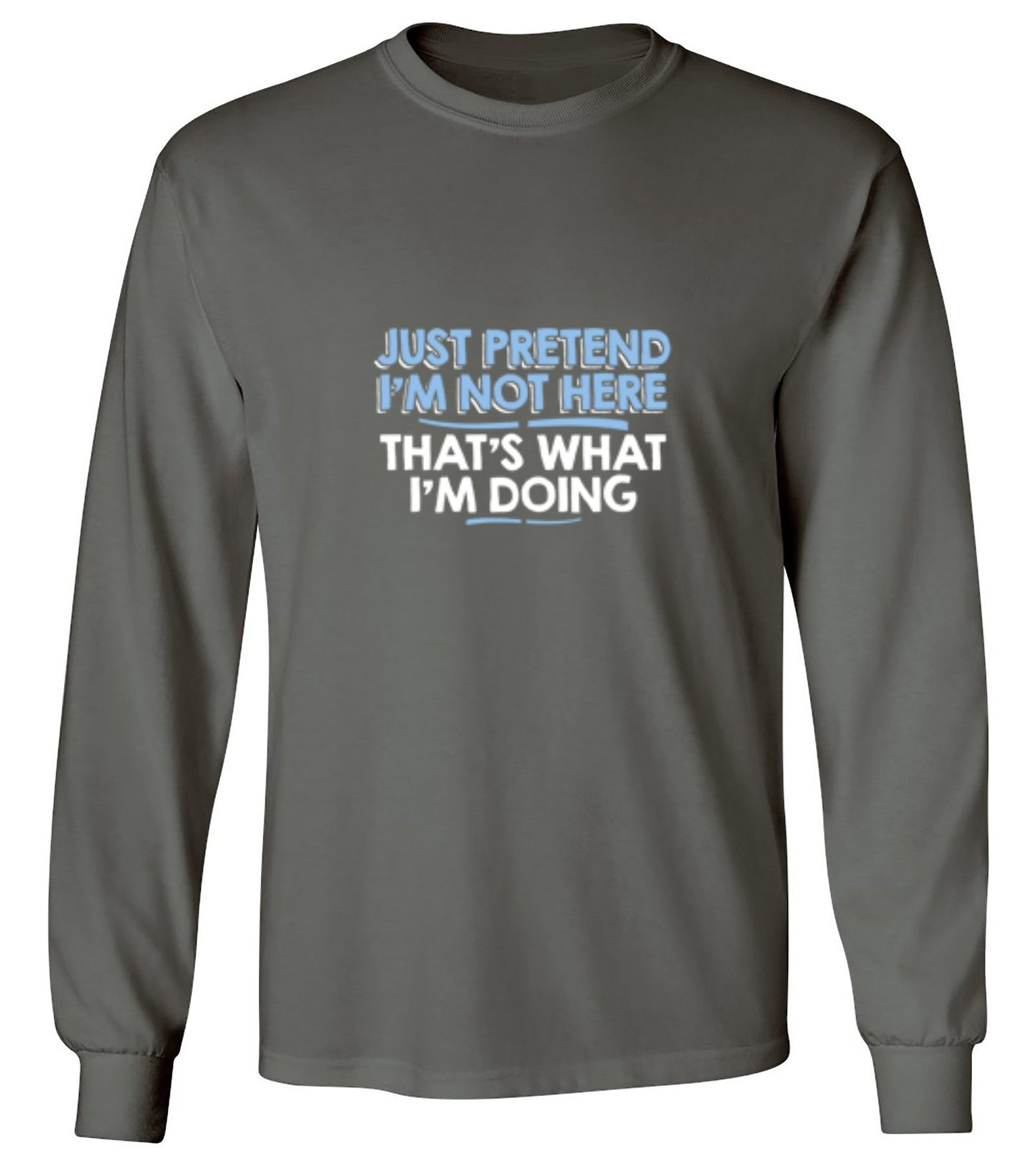 Funny T-Shirts design "Just Pretend I'm Not Here That's What I'm Doing - Long Sleeve"