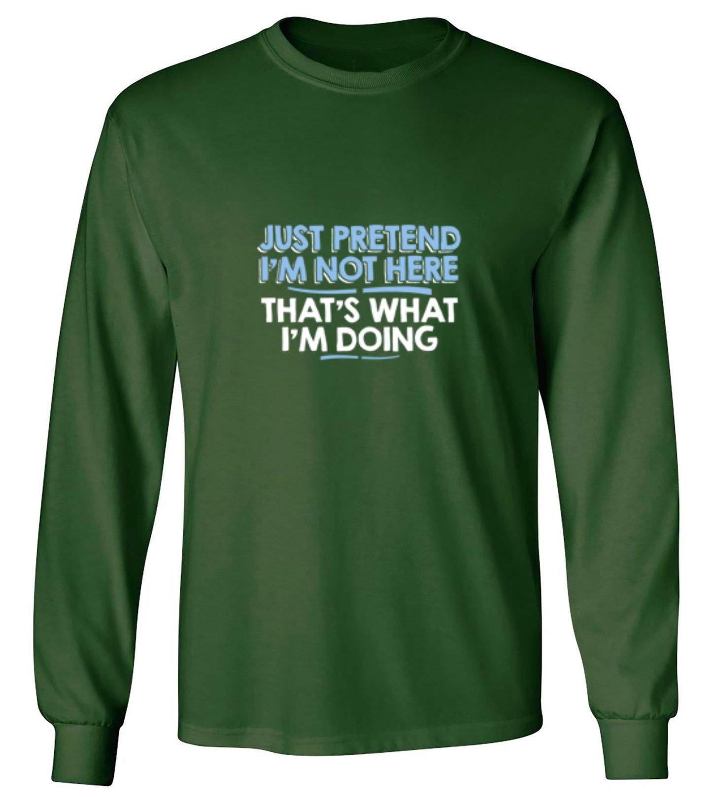 Funny T-Shirts design "Just Pretend I'm Not Here That's What I'm Doing - Long Sleeve"