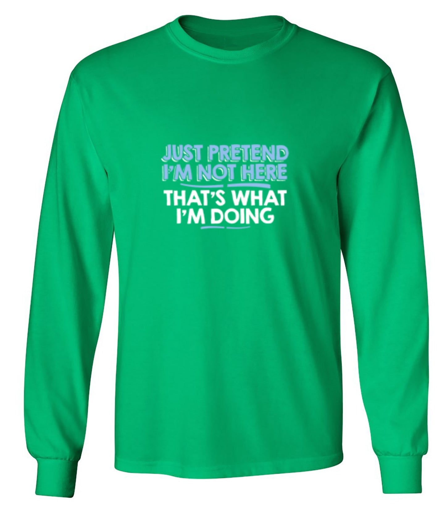 Funny T-Shirts design "Just Pretend I'm Not Here That's What I'm Doing - Long Sleeve"