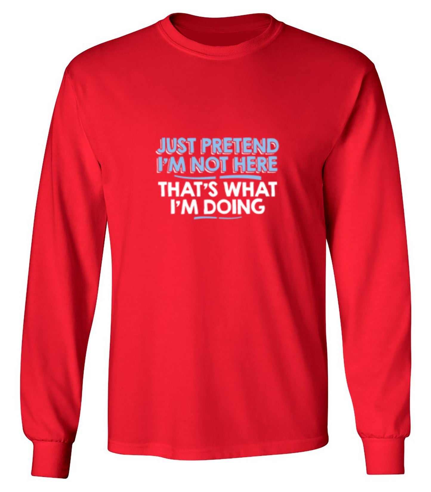 Funny T-Shirts design "Just Pretend I'm Not Here That's What I'm Doing - Long Sleeve"