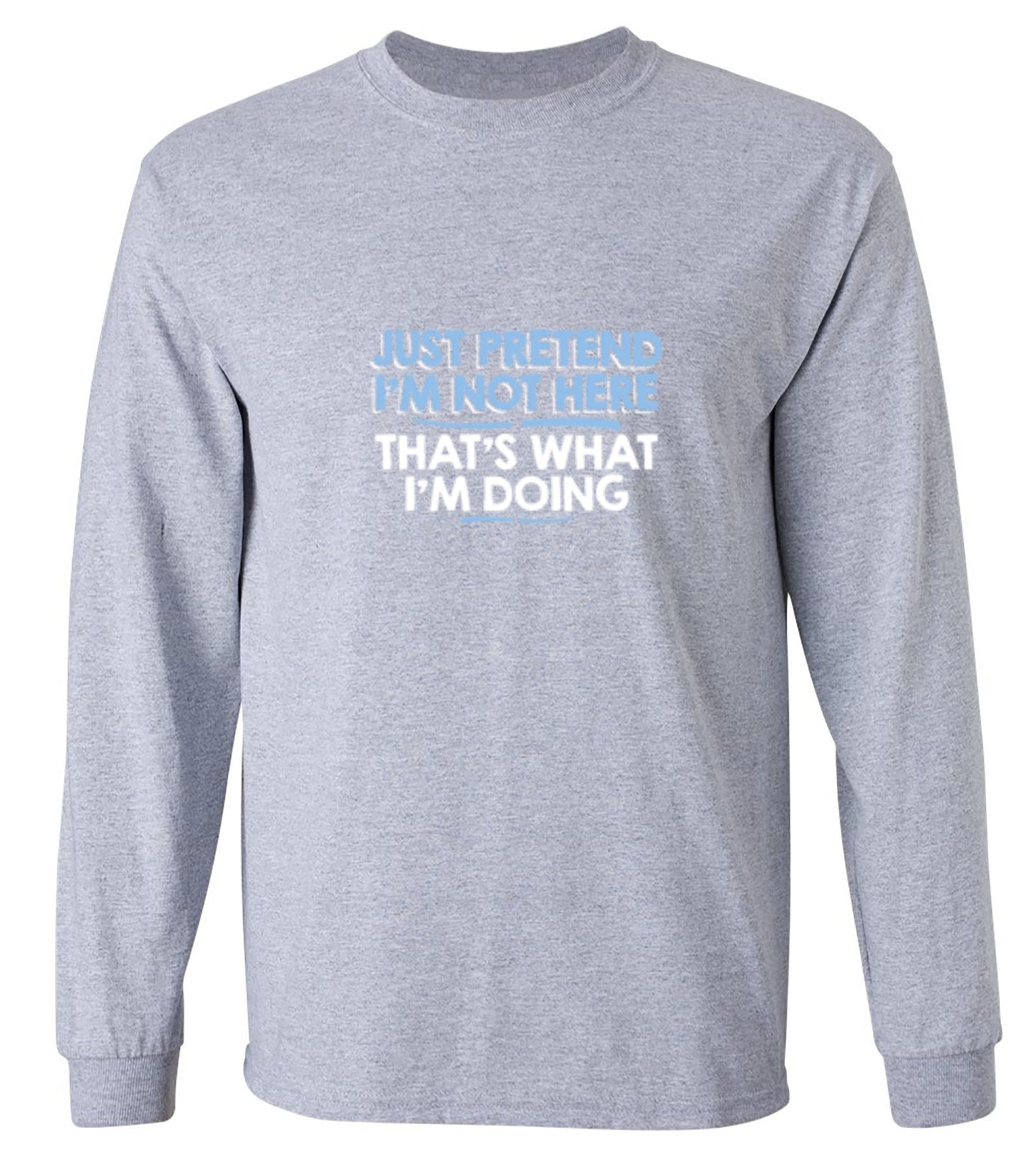 Funny T-Shirts design "Just Pretend I'm Not Here That's What I'm Doing - Long Sleeve"