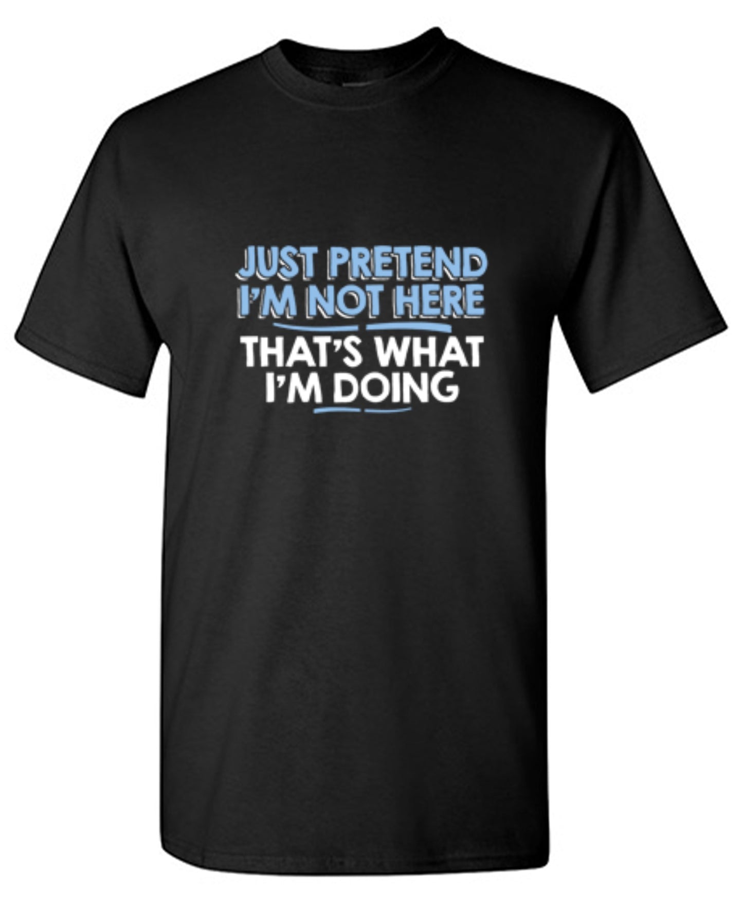 Funny T-Shirts design "Just Pretend I'm Not Here That's What I'm Doing"