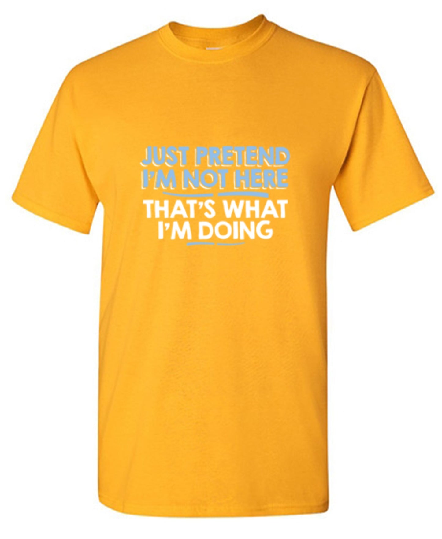 Funny T-Shirts design "Just Pretend I'm Not Here That's What I'm Doing"