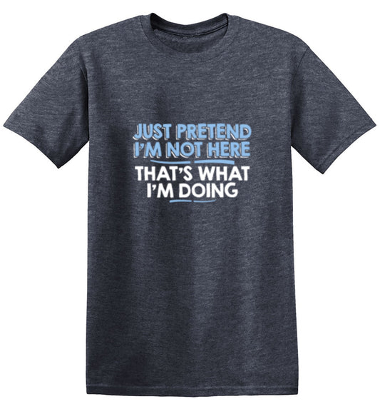 Funny T-Shirts design "Just Pretend I'm Not Here That's What I'm Doing"