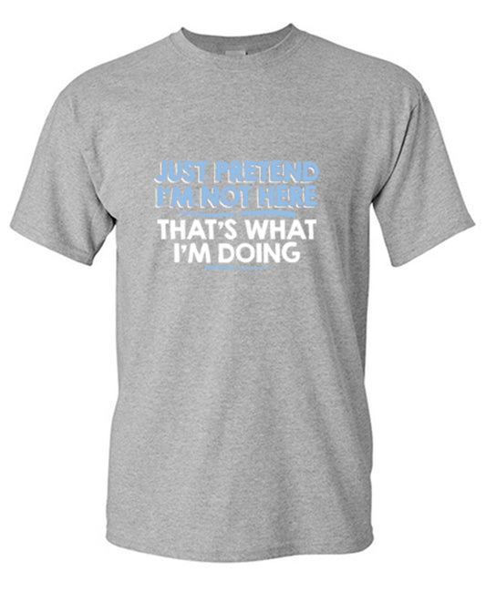Funny T-Shirts design "Just Pretend I'm Not Here That's What I'm Doing"