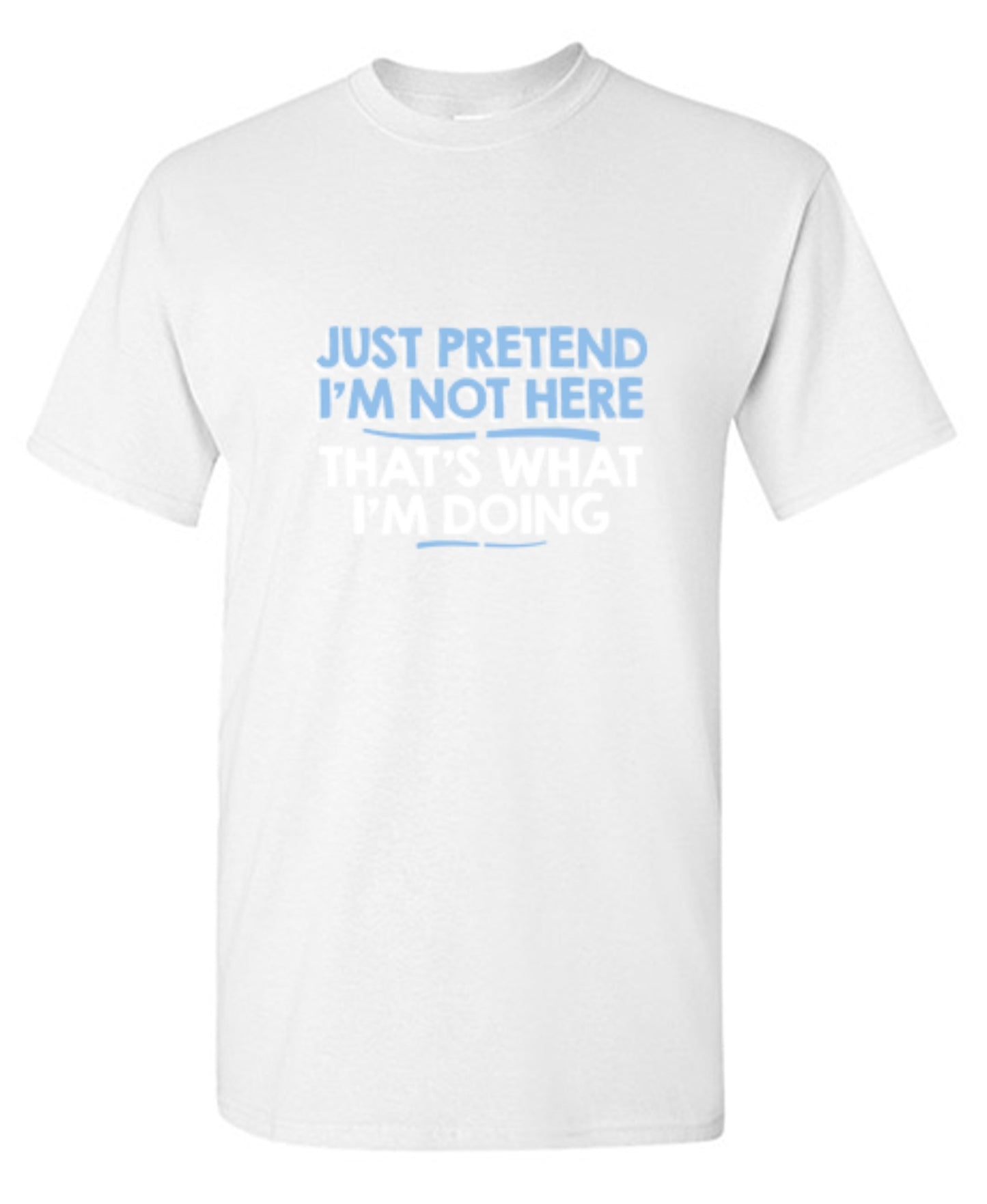 Funny T-Shirts design "Just Pretend I'm Not Here That's What I'm Doing"
