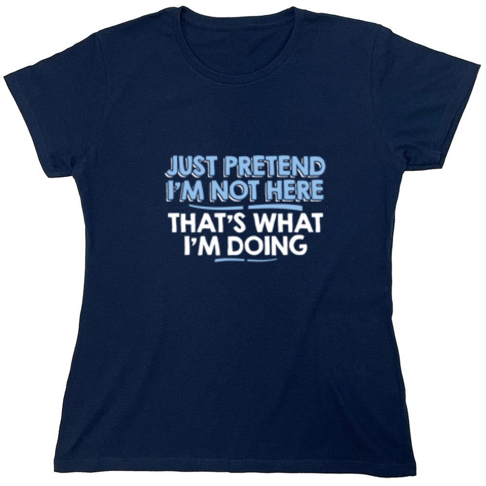 Funny T-Shirts design "Just Pretend I'm Not Here That's What I'm Doing - Womens"