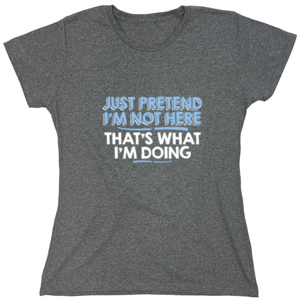 Funny T-Shirts design "Just Pretend I'm Not Here That's What I'm Doing - Womens"