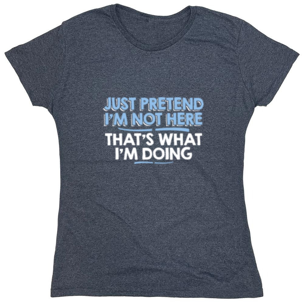 Funny T-Shirts design "Just Pretend I'm Not Here That's What I'm Doing - Womens"