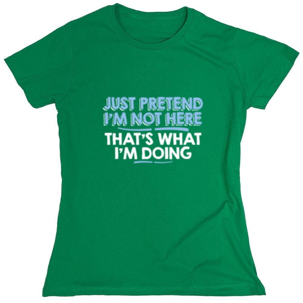 Funny T-Shirts design "Just Pretend I'm Not Here That's What I'm Doing - Womens"