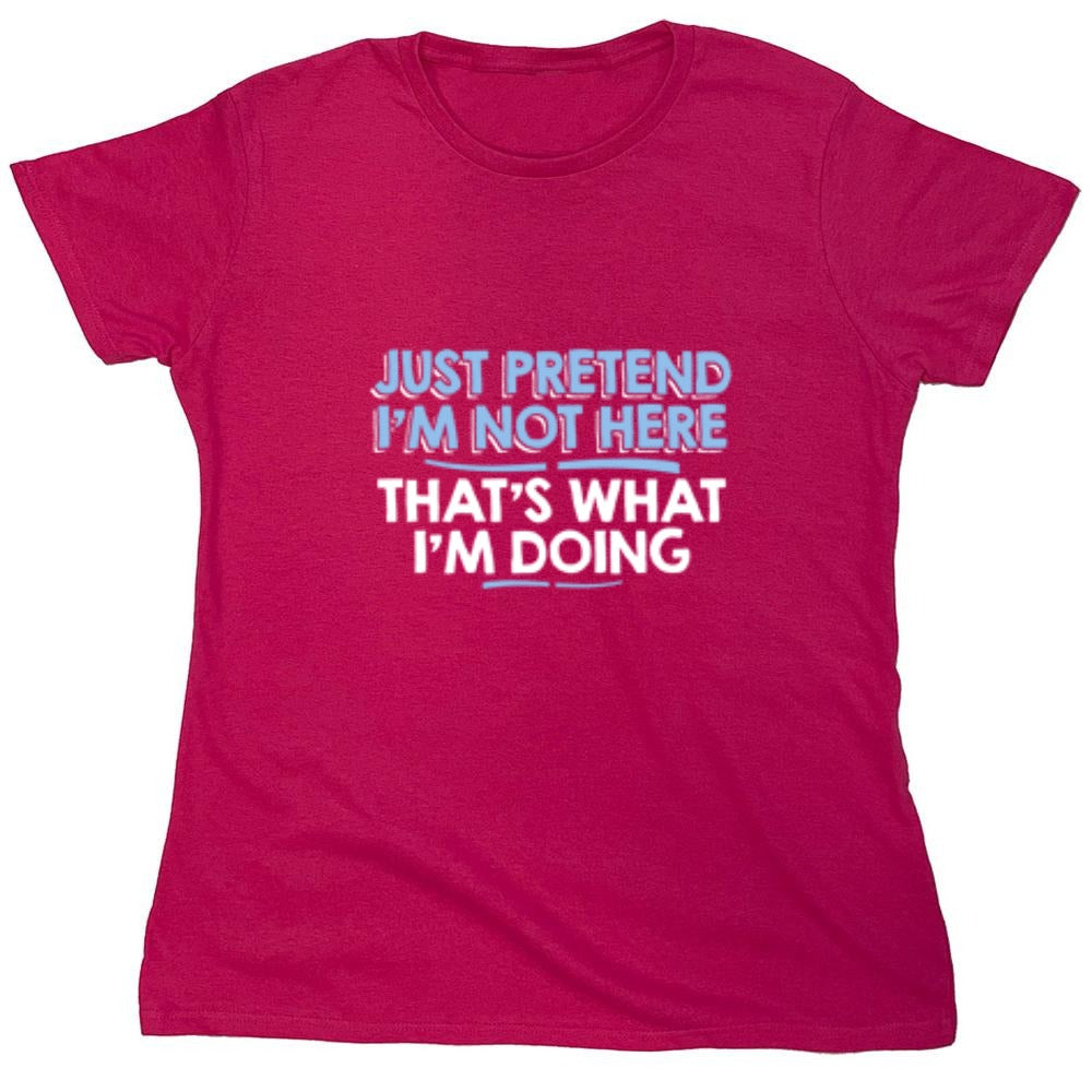 Funny T-Shirts design "Just Pretend I'm Not Here That's What I'm Doing - Womens"