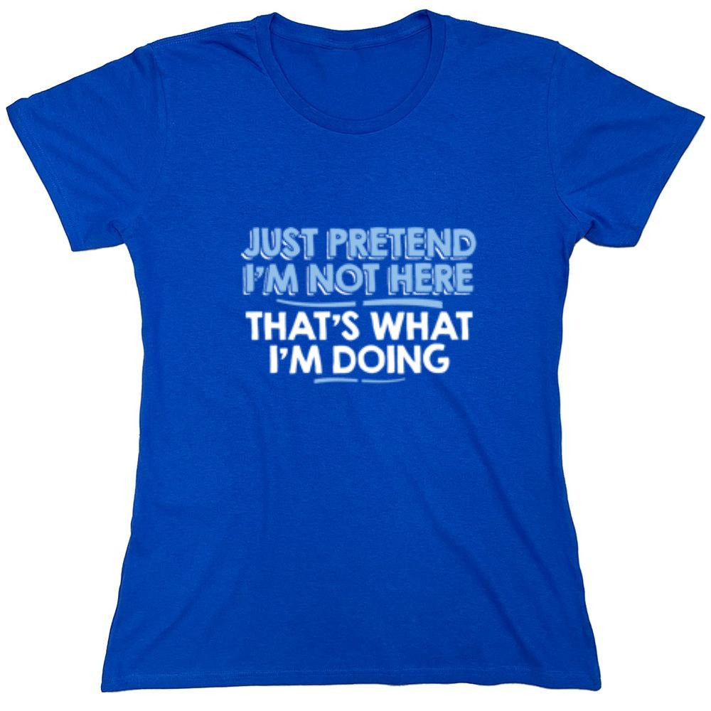 Funny T-Shirts design "Just Pretend I'm Not Here That's What I'm Doing - Womens"