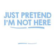 Funny T-Shirts design "Just Pretend I'm Not Here That's What I'm Doing"