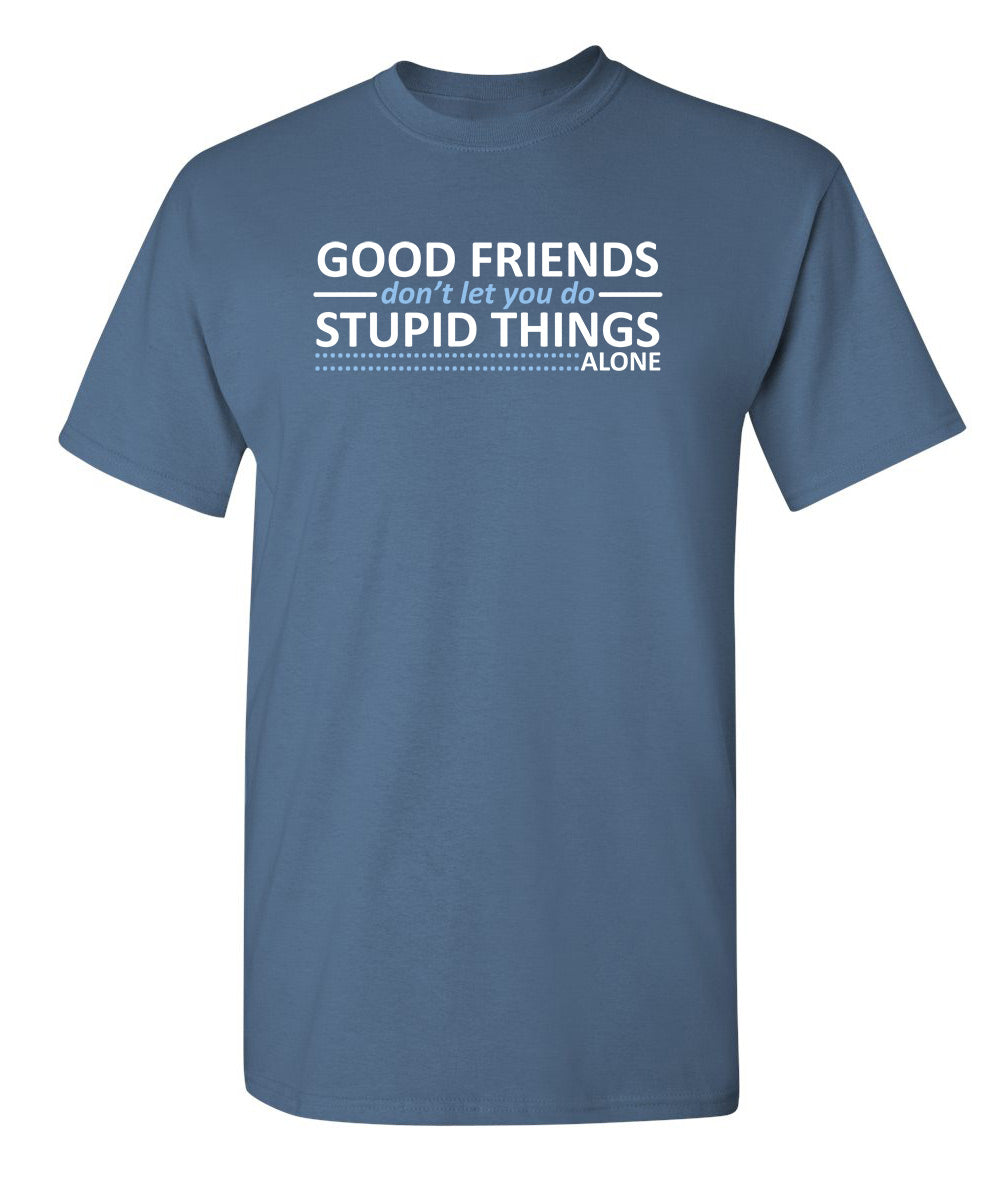 Good Friends Don't Let You Do Stupid Things Alone - Funny T Shirts & Graphic Tees